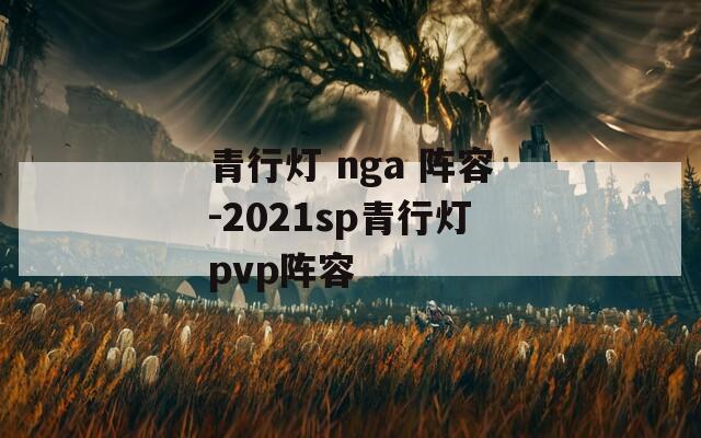 青行灯 nga 阵容-2021sp青行灯pvp阵容