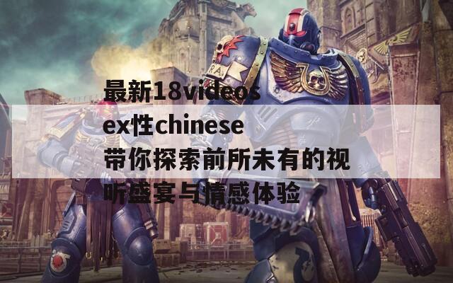 最新18videosex性chinese带你探索前所未有的视听盛宴与情感体验