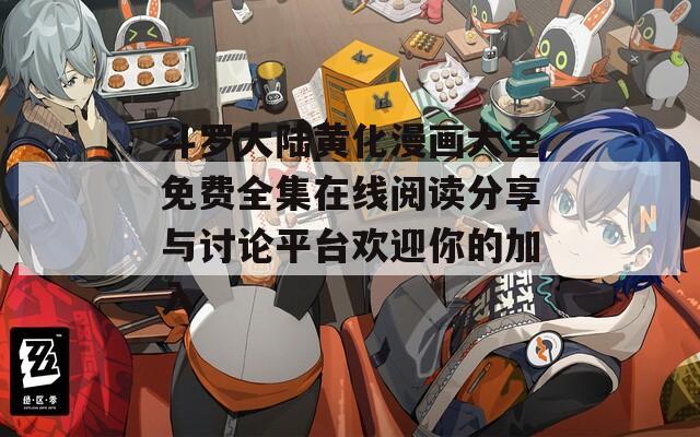 斗罗大陆黄化漫画大全免费全集在线阅读分享与讨论平台欢迎你的加入