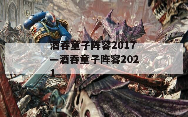 酒吞童子阵容2017—酒吞童子阵容2021