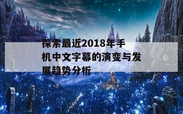 探索最近2018年手机中文字幕的演变与发展趋势分析