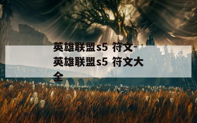 英雄联盟s5 符文-英雄联盟s5 符文大全