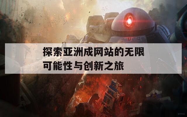 探索亚洲成网站的无限可能性与创新之旅