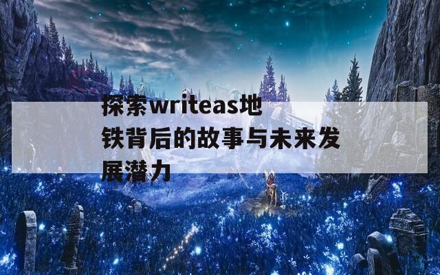 探索writeas地铁背后的故事与未来发展潜力