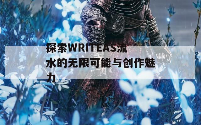 探索WRITEAS流水的无限可能与创作魅力