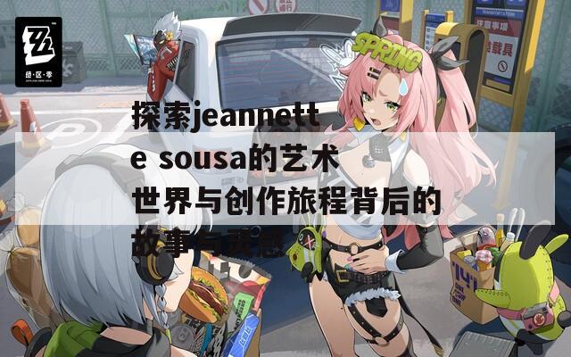 探索jeannette sousa的艺术世界与创作旅程背后的故事与灵感