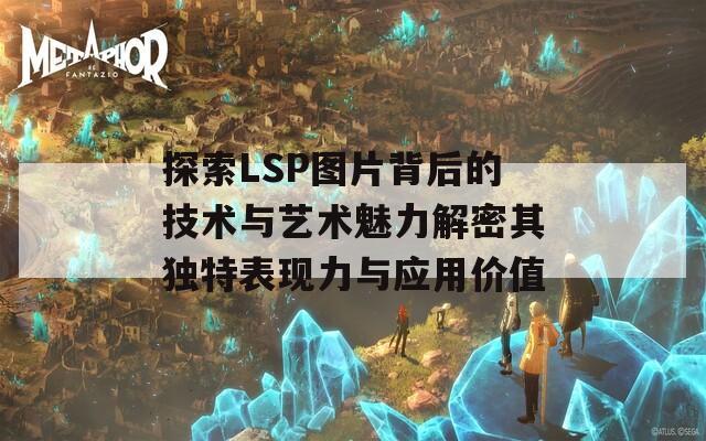 探索LSP图片背后的技术与艺术魅力解密其独特表现力与应用价值