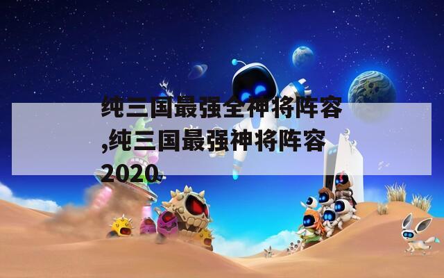 纯三国最强全神将阵容,纯三国最强神将阵容2020