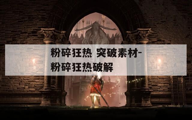粉碎狂热 突破素材-粉碎狂热破解