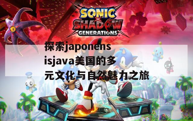 探索japonensisjava美国的多元文化与自然魅力之旅