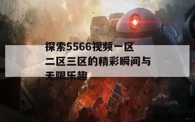 探索5566视频一区二区三区的精彩瞬间与无限乐趣