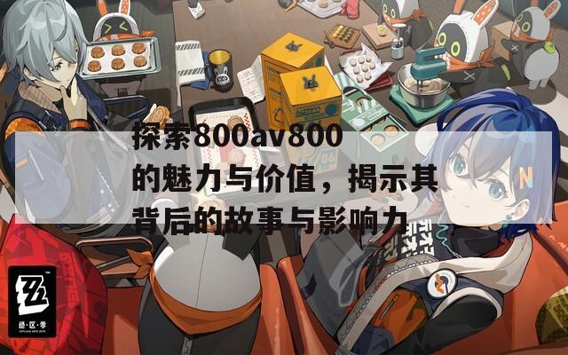 探索800av800的魅力与价值，揭示其背后的故事与影响力