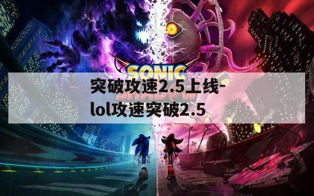 突破攻速2.5上线-lol攻速突破2.5