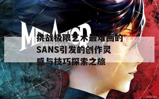 挑战极限艺术最难画的SANS引发的创作灵感与技巧探索之旅