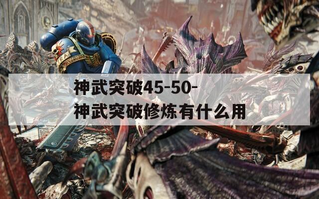 神武突破45-50-神武突破修炼有什么用