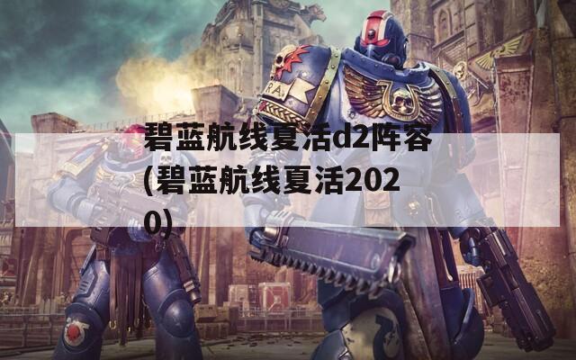 碧蓝航线夏活d2阵容(碧蓝航线夏活2020)