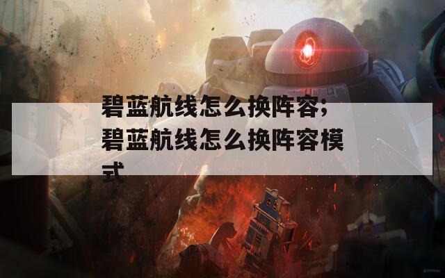 碧蓝航线怎么换阵容;碧蓝航线怎么换阵容模式