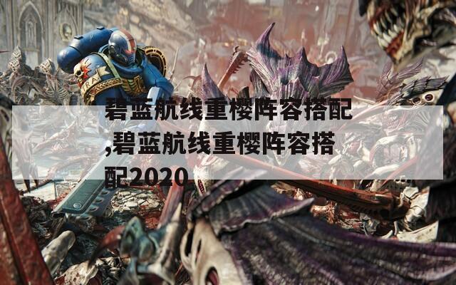 碧蓝航线重樱阵容搭配,碧蓝航线重樱阵容搭配2020