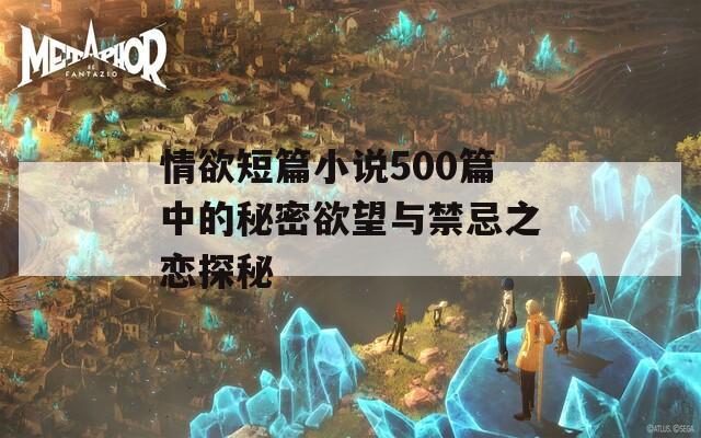 情欲短篇小说500篇中的秘密欲望与禁忌之恋探秘