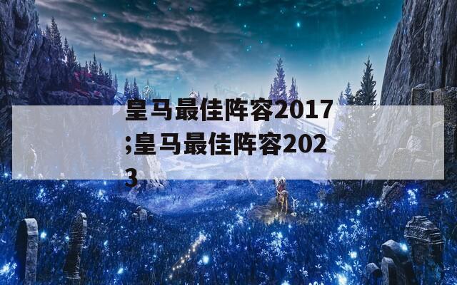 皇马最佳阵容2017;皇马最佳阵容2023