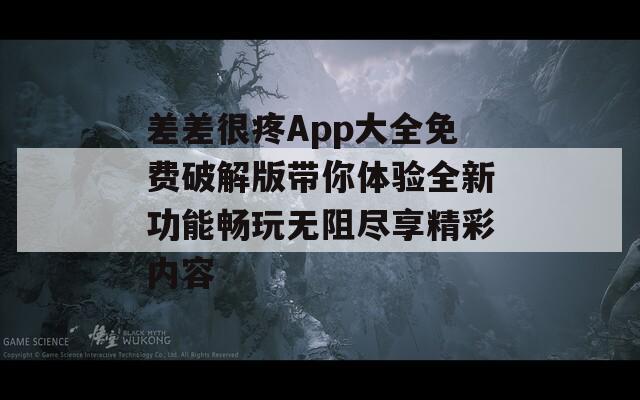 差差很疼App大全免费破解版带你体验全新功能畅玩无阻尽享精彩内容