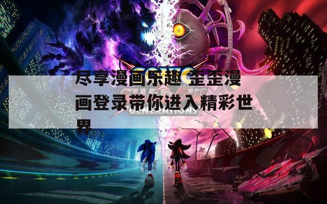 尽享漫画乐趣 歪歪漫画登录带你进入精彩世界