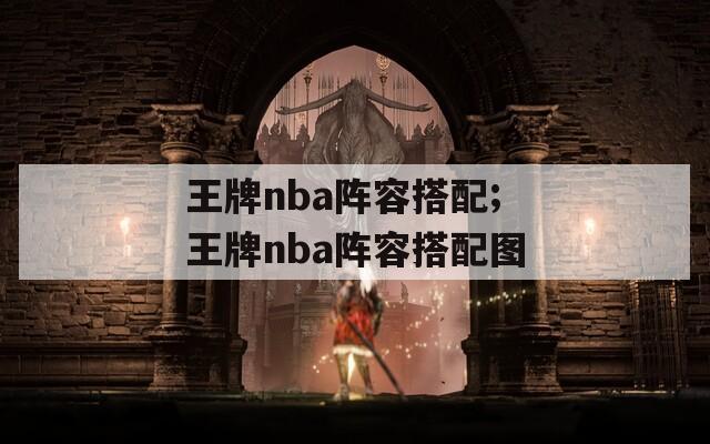 王牌nba阵容搭配;王牌nba阵容搭配图