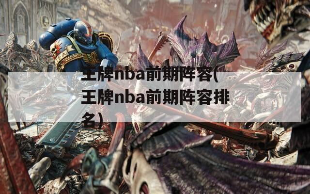 王牌nba前期阵容(王牌nba前期阵容排名)