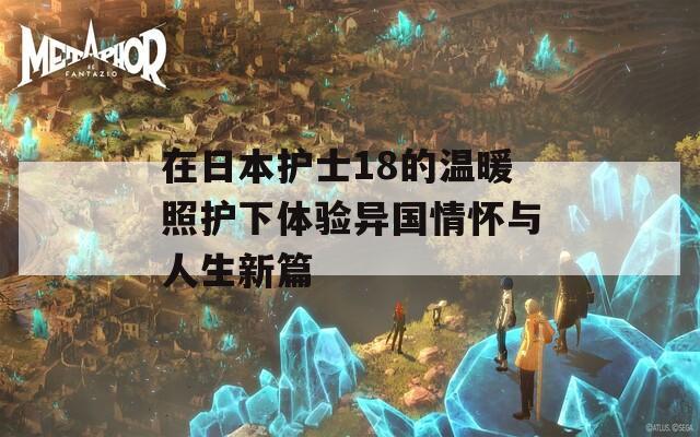 在日本护士18的温暖照护下体验异国情怀与人生新篇