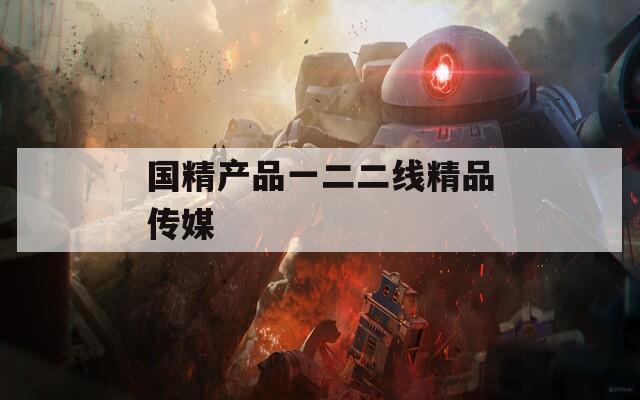 国精产品一二二线精品传媒