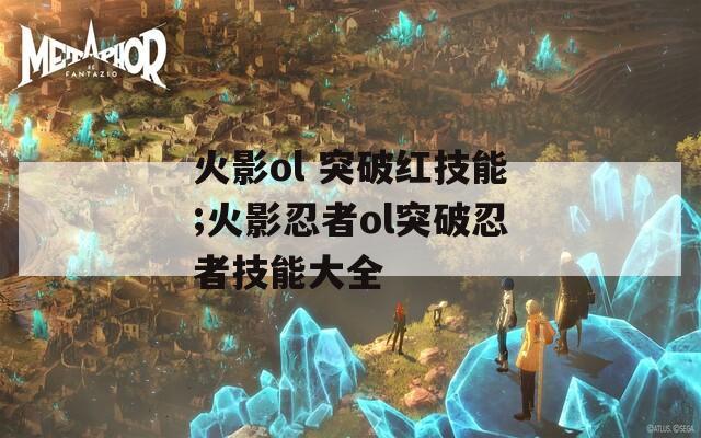 火影ol 突破红技能;火影忍者ol突破忍者技能大全