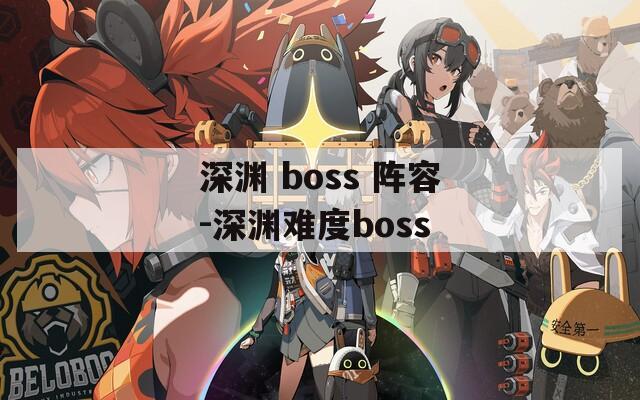 深渊 boss 阵容-深渊难度boss