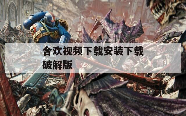 合欢视频下载安装下载破解版