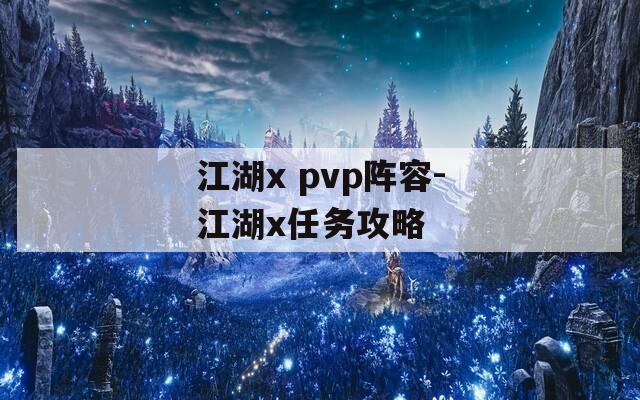 江湖x pvp阵容-江湖x任务攻略