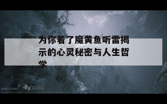 为你着了魔黄鱼听雷揭示的心灵秘密与人生哲学