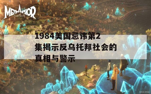 1984美国忌讳第2集揭示反乌托邦社会的真相与警示