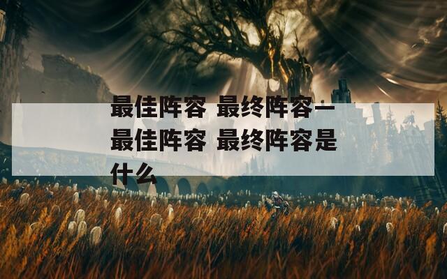 最佳阵容 最终阵容—最佳阵容 最终阵容是什么