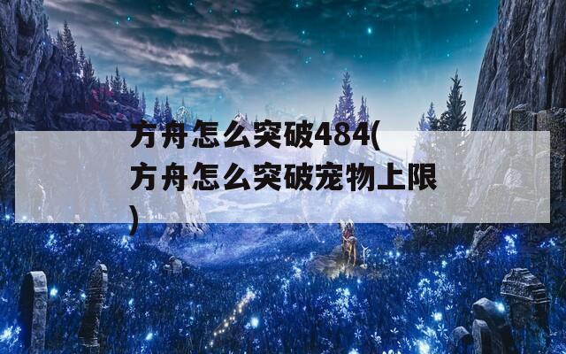 方舟怎么突破484(方舟怎么突破宠物上限)