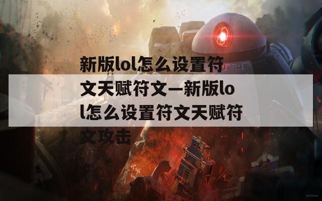 新版lol怎么设置符文天赋符文—新版lol怎么设置符文天赋符文攻击