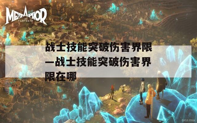 战士技能突破伤害界限—战士技能突破伤害界限在哪