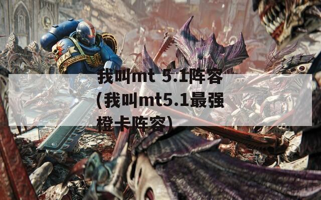 我叫mt 5.1阵容(我叫mt5.1最强橙卡阵容)