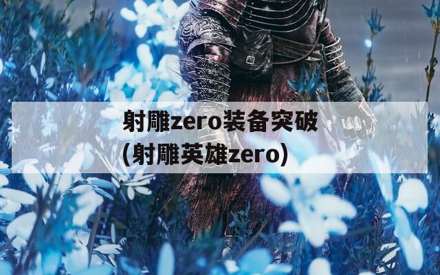 射雕zero装备突破(射雕英雄zero)