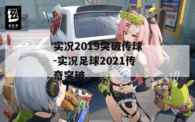 实况2019突破传球-实况足球2021传奇突破