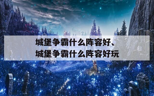 城堡争霸什么阵容好、城堡争霸什么阵容好玩