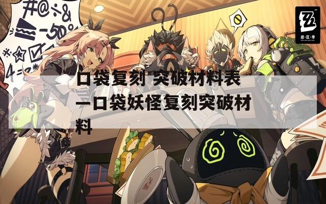 口袋复刻 突破材料表—口袋妖怪复刻突破材料