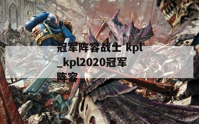 冠军阵容战士 kpl_kpl2020冠军阵容