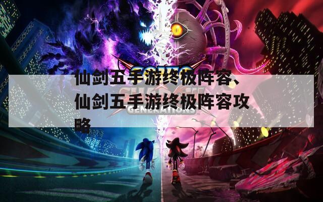 仙剑五手游终极阵容、仙剑五手游终极阵容攻略