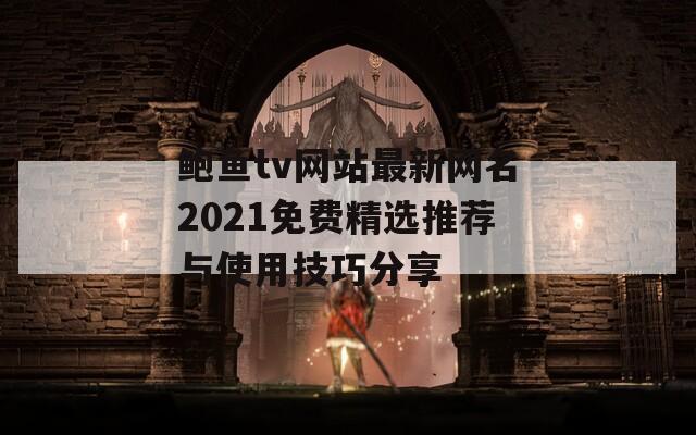 鲍鱼tv网站最新网名2021免费精选推荐与使用技巧分享