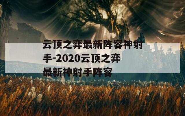 云顶之弈最新阵容神射手-2020云顶之弈最新神射手阵容