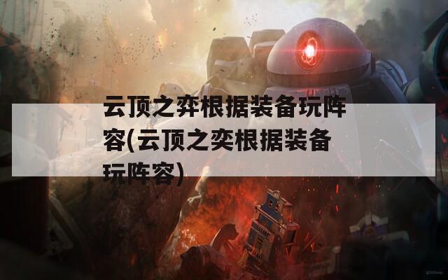 云顶之弈根据装备玩阵容(云顶之奕根据装备玩阵容)